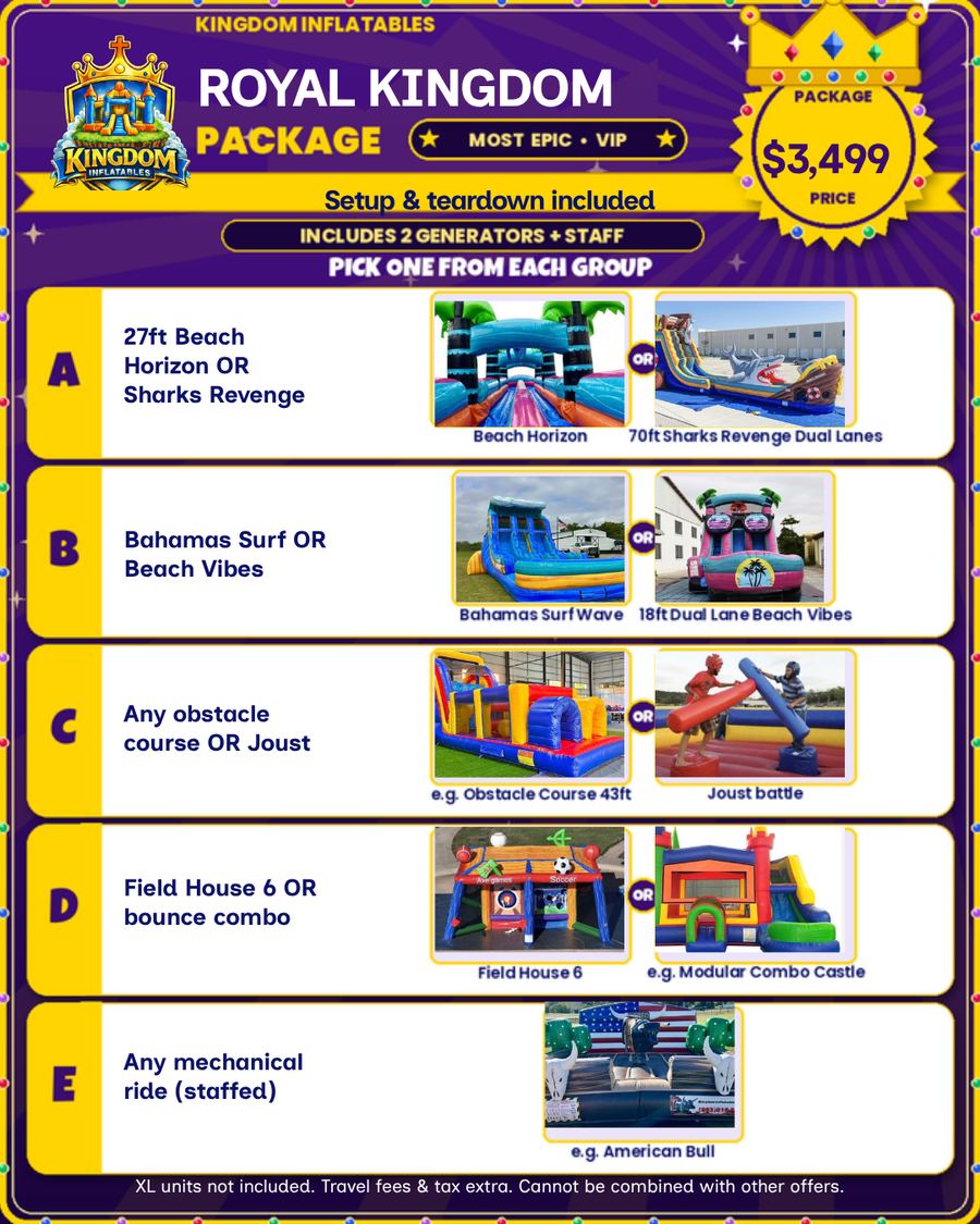 Royal Kingdom Party Package flyer, $3,499: 27ft Beach Horizon or 70ft Sharks Revenge water slide, Bahamas Surf or Beach Vibes, any obstacle course or Joust Battle, Field House 6 or a bounce combo, and a staffed mechanical ride such as the American Bull